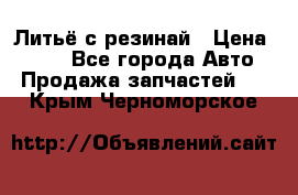 Литьё с резинай › Цена ­ 300 - Все города Авто » Продажа запчастей   . Крым,Черноморское